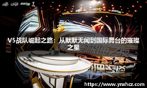 V5战队崛起之路：从默默无闻到国际舞台的璀璨之星