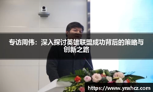 专访周伟：深入探讨英雄联盟成功背后的策略与创新之路