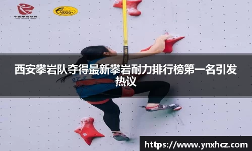 西安攀岩队夺得最新攀岩耐力排行榜第一名引发热议