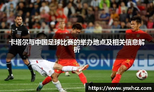 卡塔尔与中国足球比赛的举办地点及相关信息解析