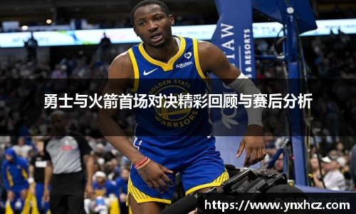 勇士与火箭首场对决精彩回顾与赛后分析