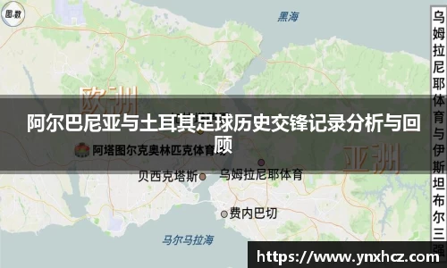 阿尔巴尼亚与土耳其足球历史交锋记录分析与回顾