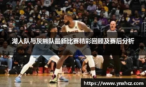 湖人队与灰熊队最新比赛精彩回顾及赛后分析