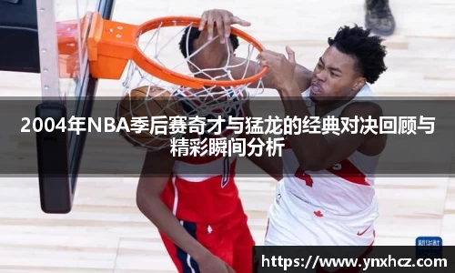 2004年NBA季后赛奇才与猛龙的经典对决回顾与精彩瞬间分析