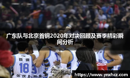 广东队与北京首钢2020年对决回顾及赛季精彩瞬间分析
