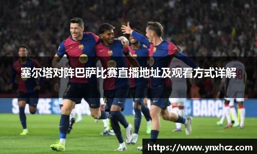 塞尔塔对阵巴萨比赛直播地址及观看方式详解