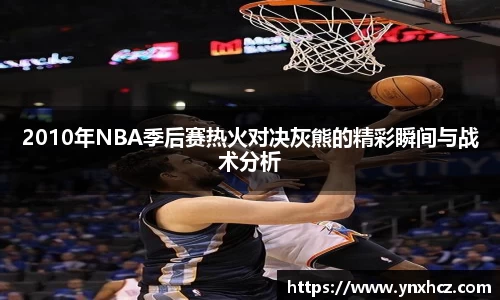 2010年NBA季后赛热火对决灰熊的精彩瞬间与战术分析