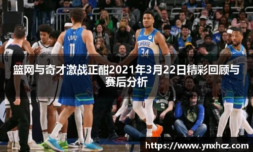 篮网与奇才激战正酣2021年3月22日精彩回顾与赛后分析