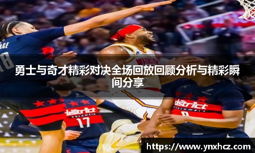 勇士与奇才精彩对决全场回放回顾分析与精彩瞬间分享